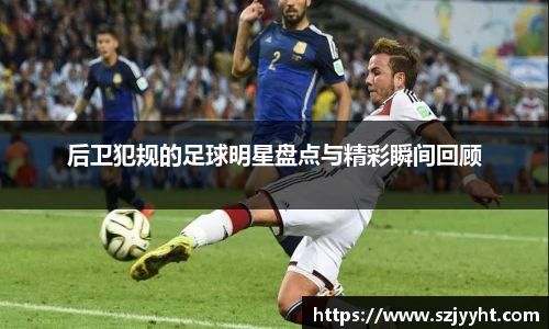 后卫犯规的足球明星盘点与精彩瞬间回顾