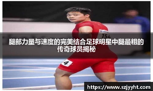 腿部力量与速度的完美结合足球明星中腿最粗的传奇球员揭秘